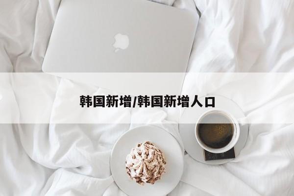 韩国新增/韩国新增人口