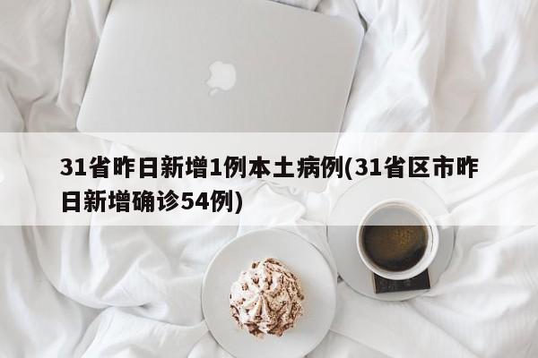 31省昨日新增1例本土病例(31省区市昨日新增确诊54例)