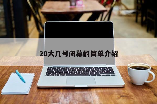 20大几号闭幕的简单介绍
