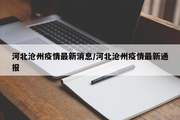 河北沧州疫情最新消息/河北沧州疫情最新通报