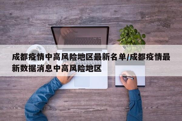成都疫情中高风险地区最新名单/成都疫情最新数据消息中高风险地区