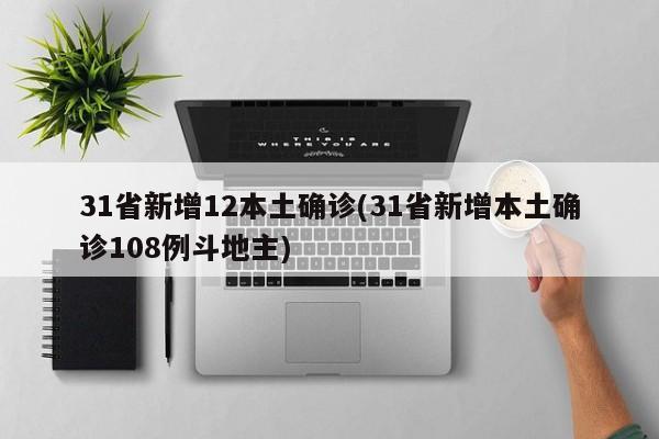 31省新增12本土确诊(31省新增本土确诊108例斗地主)