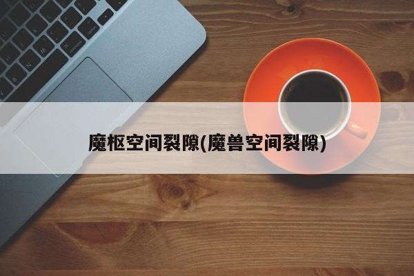 魔枢空间裂隙(魔兽空间裂隙)
