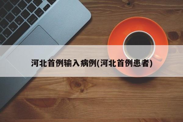 河北首例输入病例(河北首例患者)