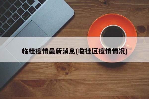 临桂疫情最新消息(临桂区疫情情况)