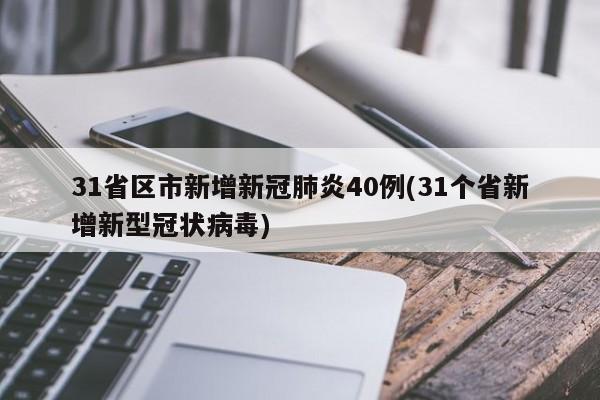 31省区市新增新冠肺炎40例(31个省新增新型冠状病毒)