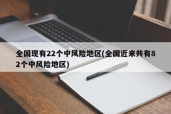 全国现有22个中风险地区(全国近来共有82个中风险地区)