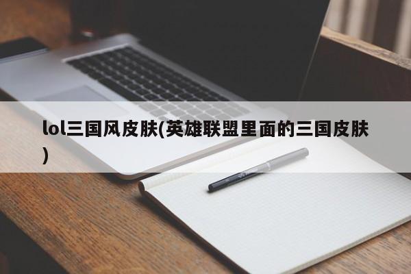 lol三国风皮肤(英雄联盟里面的三国皮肤)