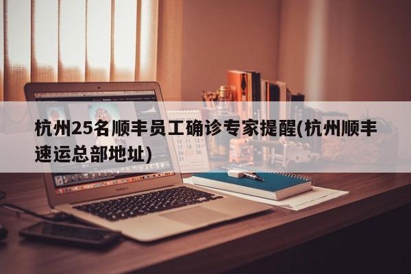 杭州25名顺丰员工确诊专家提醒(杭州顺丰速运总部地址)