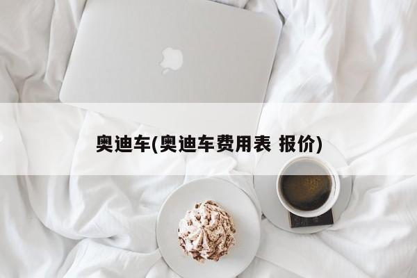 奥迪车(奥迪车费用表 报价)