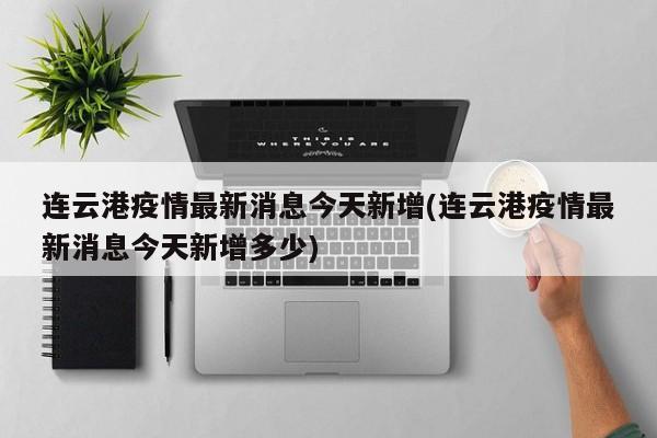 连云港疫情最新消息今天新增(连云港疫情最新消息今天新增多少)