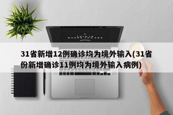 31省新增12例确诊均为境外输入(31省份新增确诊11例均为境外输入病例)