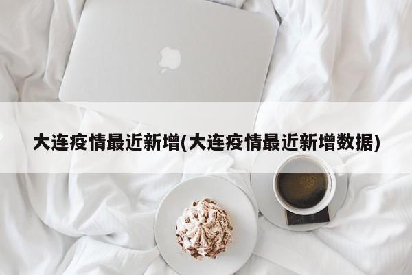 大连疫情最近新增(大连疫情最近新增数据)