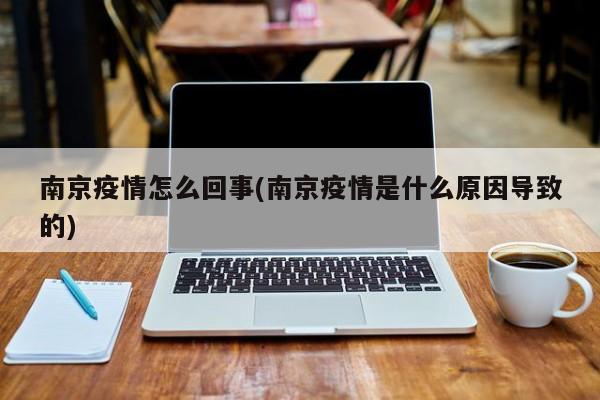 南京疫情怎么回事(南京疫情是什么原因导致的)