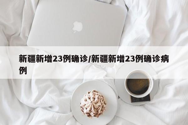 新疆新增23例确诊/新疆新增23例确诊病例