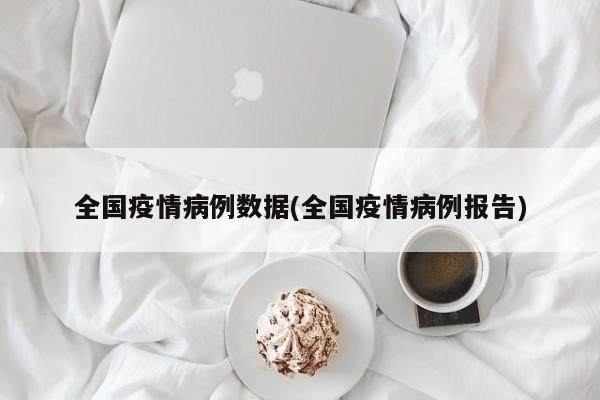 全国疫情病例数据(全国疫情病例报告)