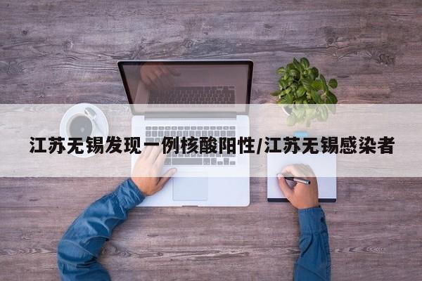 江苏无锡发现一例核酸阳性/江苏无锡感染者