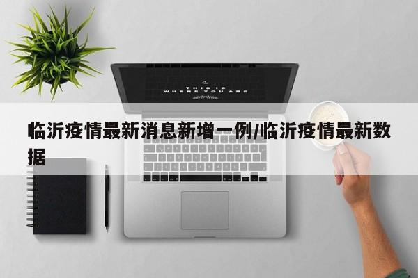 临沂疫情最新消息新增一例/临沂疫情最新数据