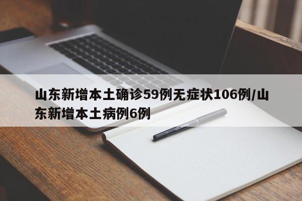 山东新增本土确诊59例无症状106例/山东新增本土病例6例