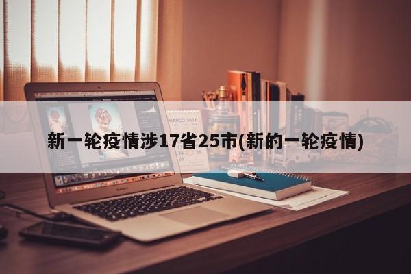 新一轮疫情涉17省25市(新的一轮疫情)