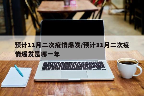 预计11月二次疫情爆发/预计11月二次疫情爆发是哪一年