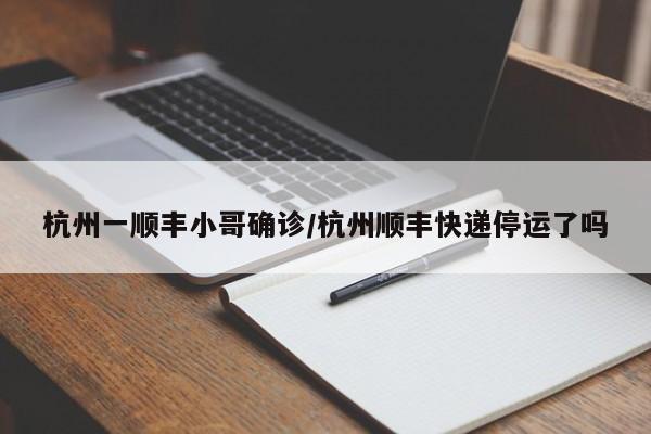 杭州一顺丰小哥确诊/杭州顺丰快递停运了吗