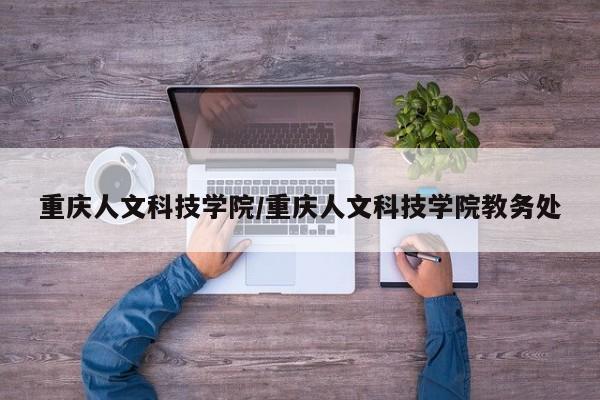 重庆人文科技学院/重庆人文科技学院教务处