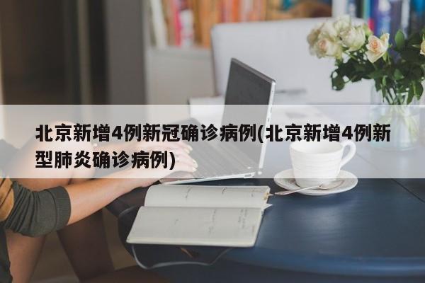北京新增4例新冠确诊病例(北京新增4例新型肺炎确诊病例)