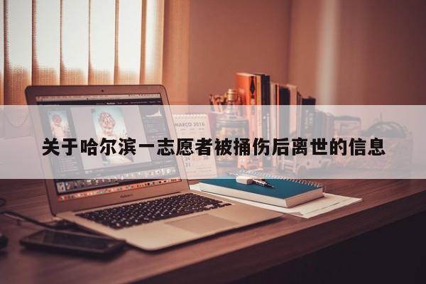 关于哈尔滨一志愿者被捅伤后离世的信息