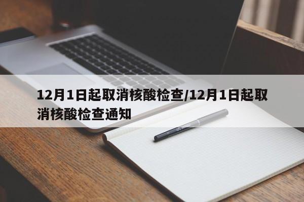 12月1日起取消核酸检查/12月1日起取消核酸检查通知