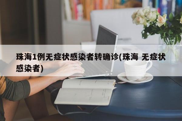 珠海1例无症状感染者转确诊(珠海 无症状感染者)