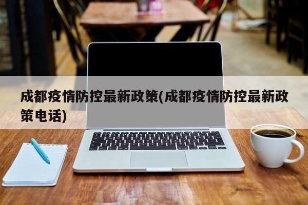 成都疫情防控最新政策(成都疫情防控最新政策电话)