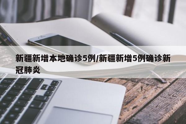 新疆新增本地确诊5例/新疆新增5例确诊新冠肺炎
