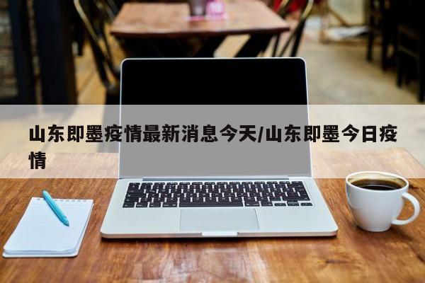山东即墨疫情最新消息今天/山东即墨今日疫情