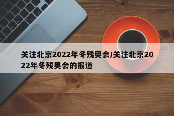 关注北京2022年冬残奥会/关注北京2022年冬残奥会的报道