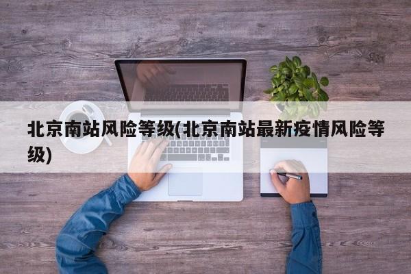 北京南站风险等级(北京南站最新疫情风险等级)