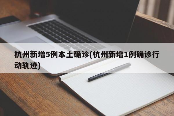 杭州新增5例本土确诊(杭州新增1例确诊行动轨迹)