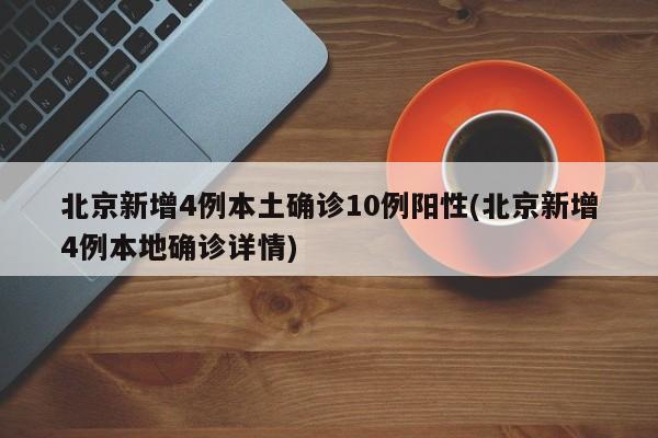 北京新增4例本土确诊10例阳性(北京新增4例本地确诊详情)
