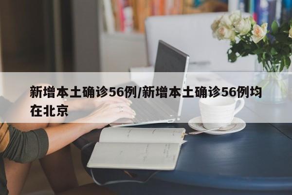 新增本土确诊56例/新增本土确诊56例均在北京