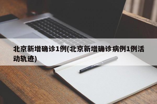 北京新增确诊1例(北京新增确诊病例1例活动轨迹)