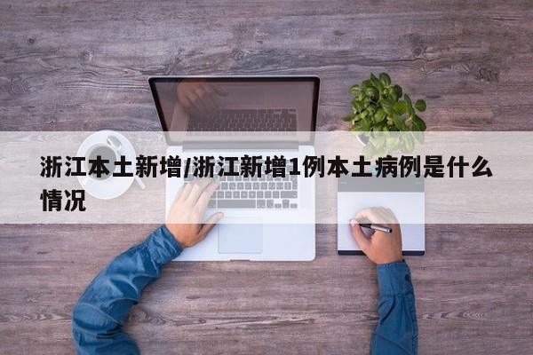 浙江本土新增/浙江新增1例本土病例是什么情况