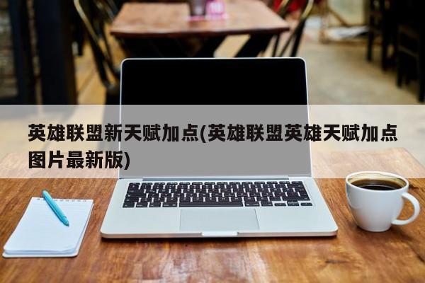 英雄联盟新天赋加点(英雄联盟英雄天赋加点图片最新版)