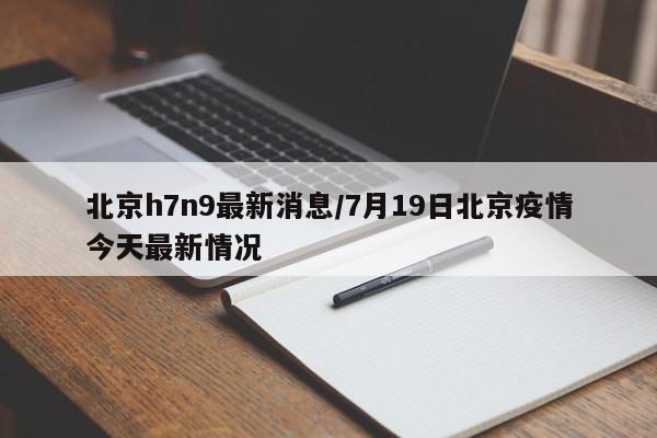 北京h7n9最新消息/7月19日北京疫情今天最新情况