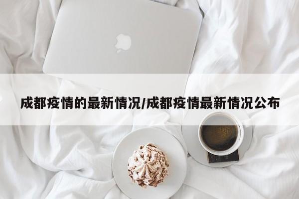 成都疫情的最新情况/成都疫情最新情况公布