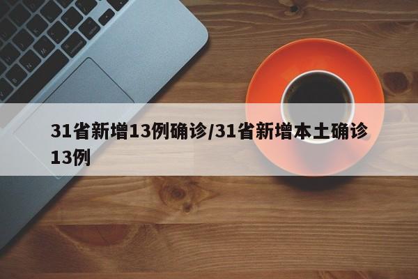 31省新增13例确诊/31省新增本土确诊13例
