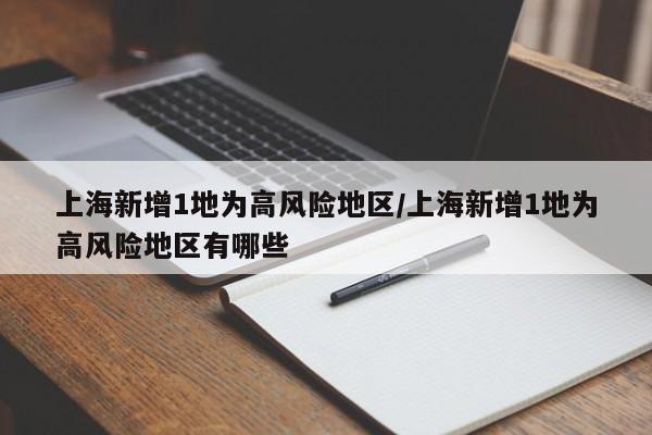 上海新增1地为高风险地区/上海新增1地为高风险地区有哪些
