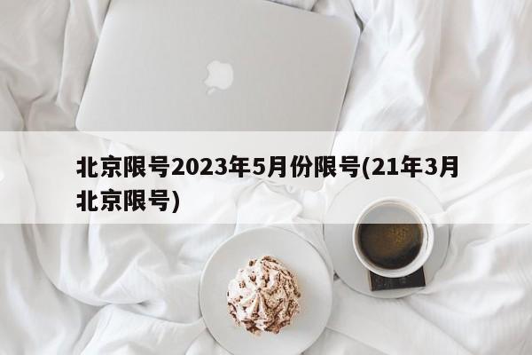 北京限号2023年5月份限号(21年3月北京限号)