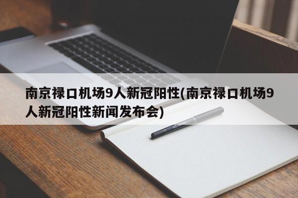 南京禄口机场9人新冠阳性(南京禄口机场9人新冠阳性新闻发布会)