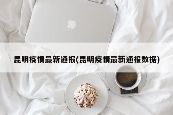 昆明疫情最新通报(昆明疫情最新通报数据)