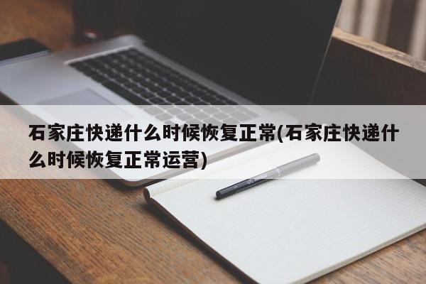 石家庄快递什么时候恢复正常(石家庄快递什么时候恢复正常运营)